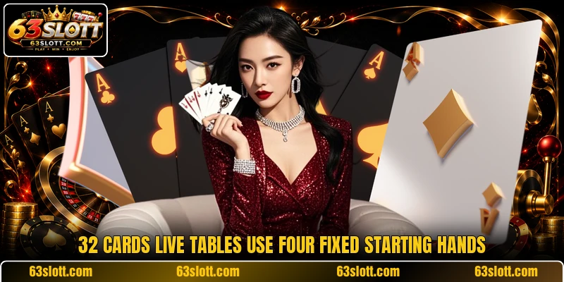 32 cards live tables use four fixed starting hands