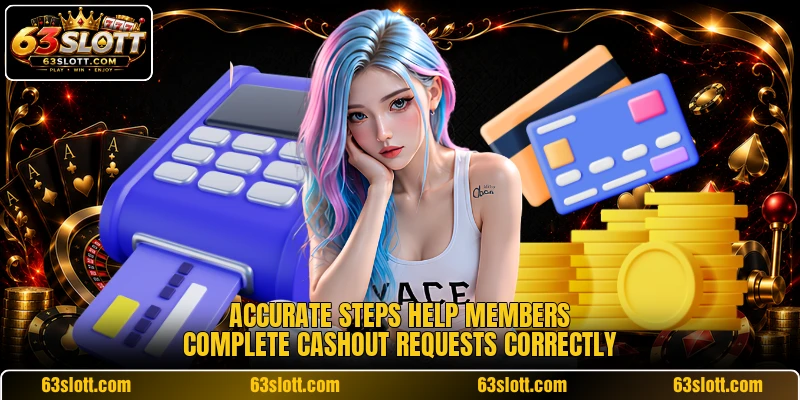 Accurate steps help members complete cashout requests correctly